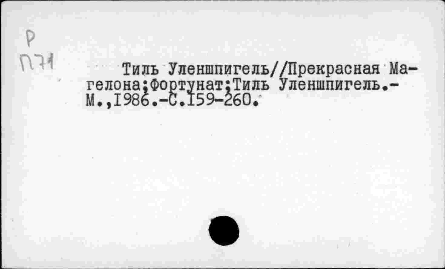 ﻿
Тиль Уленшпигель//Прекрасная Ма-гелона;Фортунат:Тиль Уленшпигель.-М.,1986.-0.159-260.